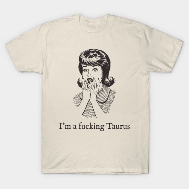 I'm a fucking Taurus T-Shirt by euheincaio